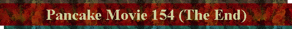 Pancake Movie 154 (The End)